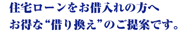 住宅ローンをお借入れの方へお得な“借り換え”のご提案です。